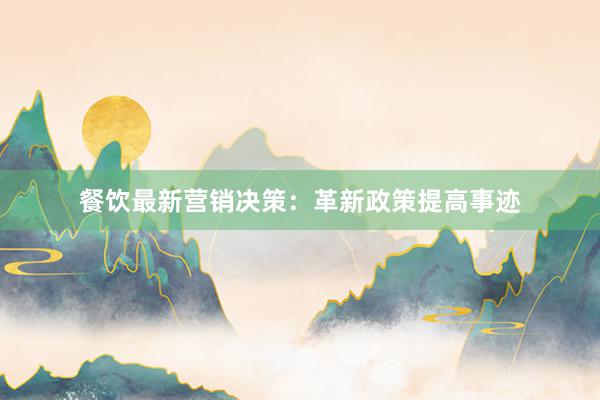 餐饮最新营销决策：革新政策提高事迹